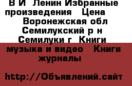 В.И. Ленин Избранные произведения › Цена ­ 500 - Воронежская обл., Семилукский р-н, Семилуки г. Книги, музыка и видео » Книги, журналы   